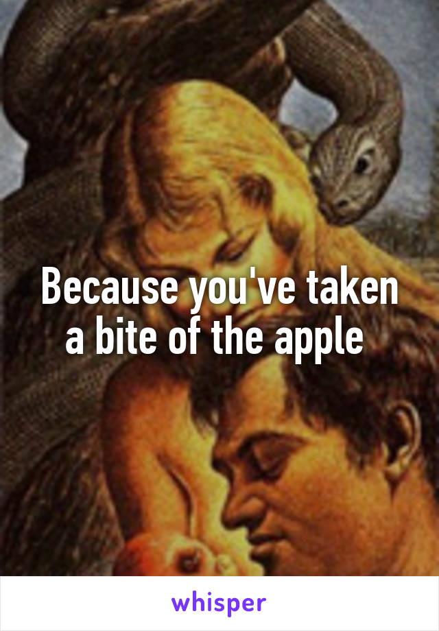 Because you've taken a bite of the apple 