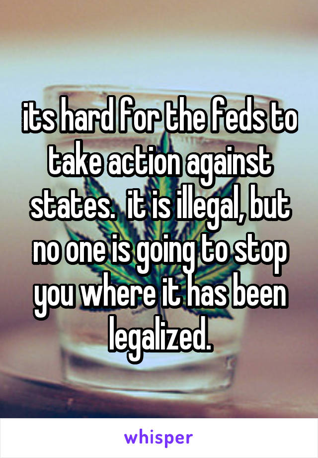 its hard for the feds to take action against states.  it is illegal, but no one is going to stop you where it has been legalized.