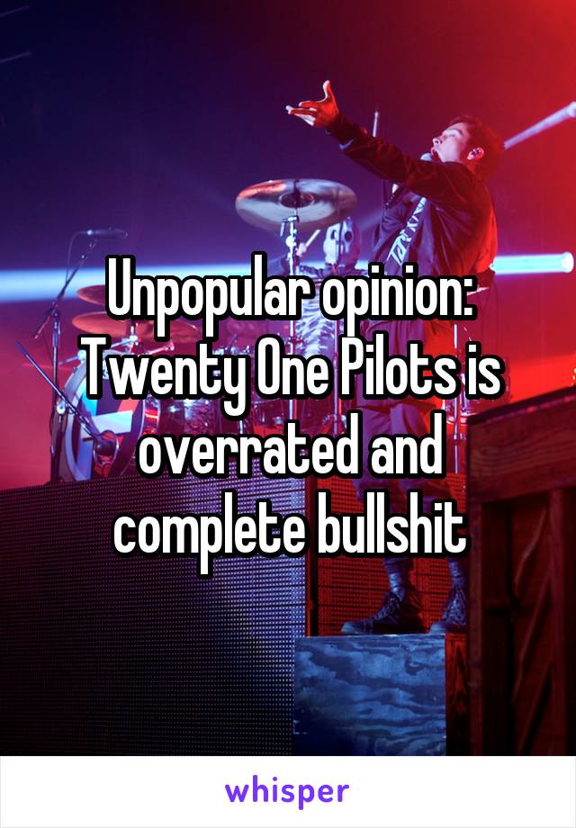 Unpopular opinion: Twenty One Pilots is overrated and complete bullshit
