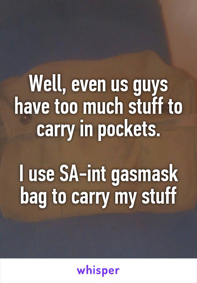 Well, even us guys have too much stuff to carry in pockets.

I use SA-int gasmask bag to carry my stuff