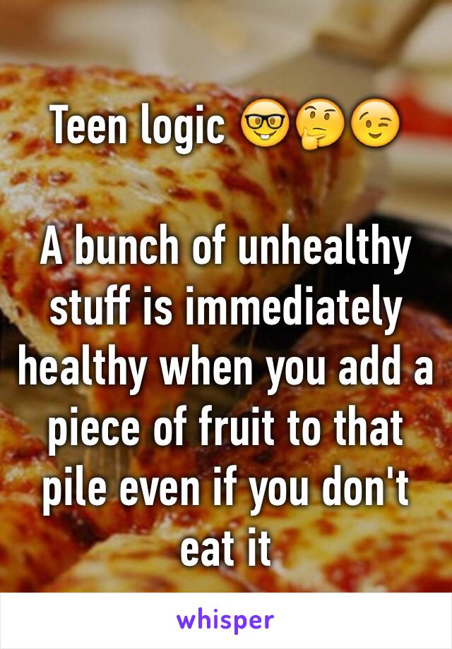 Teen logic 🤓🤔😉

A bunch of unhealthy stuff is immediately healthy when you add a piece of fruit to that pile even if you don't eat it