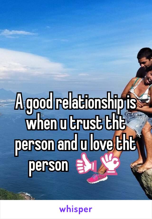A good relationship is when u trust tht person and u love tht person 👍👌