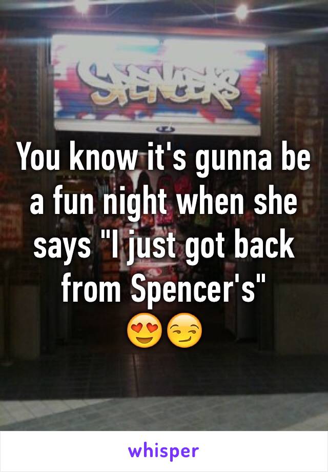 You know it's gunna be a fun night when she says "I just got back from Spencer's"
😍😏