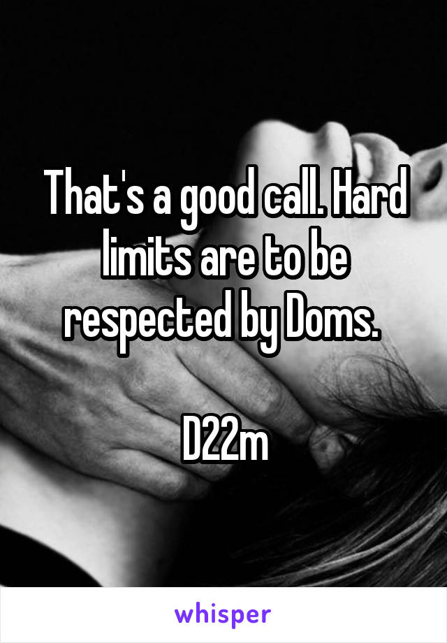 That's a good call. Hard limits are to be respected by Doms. 

D22m