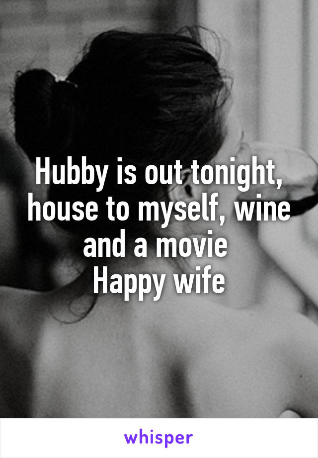 Hubby is out tonight, house to myself, wine and a movie 
Happy wife