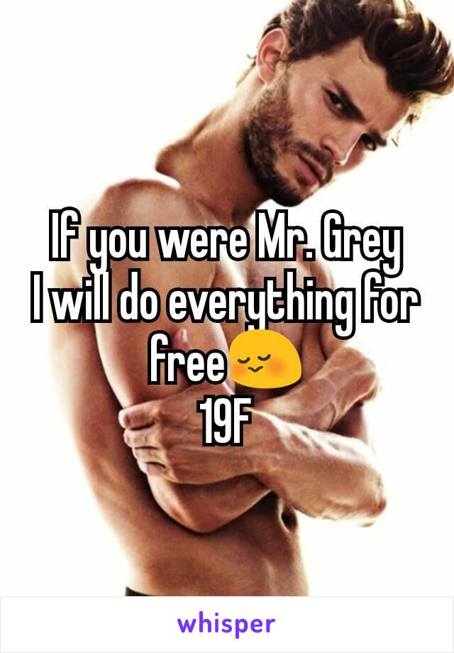 If you were Mr. Grey
I will do everything for free😳
19F
