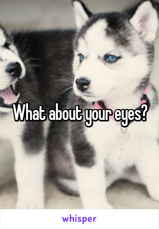 What about your eyes?