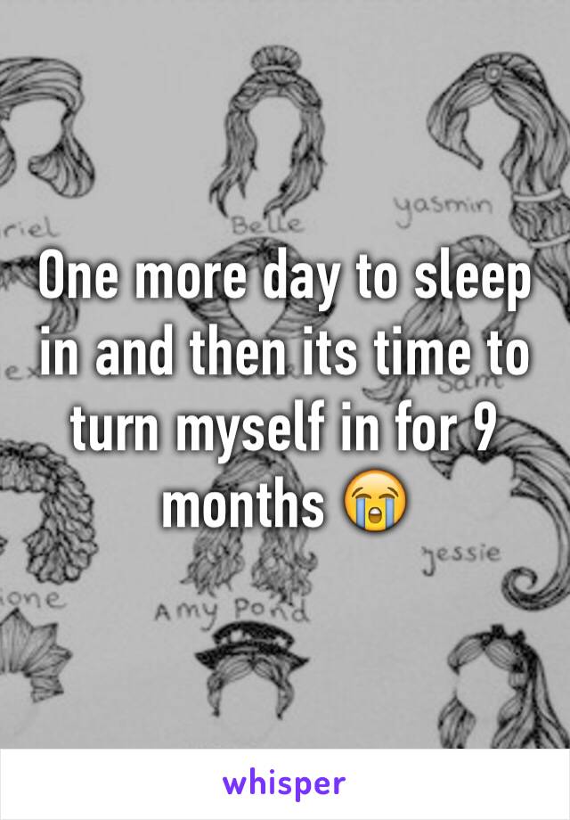 One more day to sleep in and then its time to turn myself in for 9 months 😭  