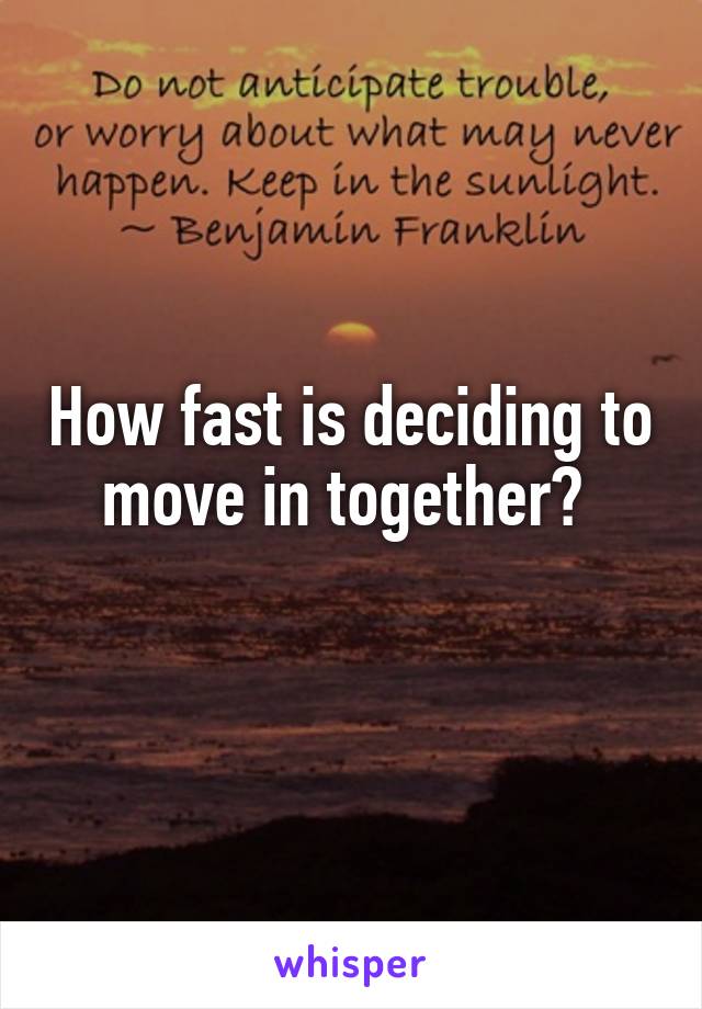 How fast is deciding to move in together? 
