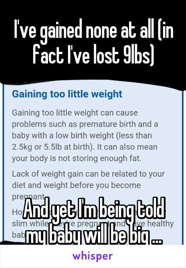 I've gained none at all (in fact I've lost 9lbs)





And yet I'm being told my baby will be big ...
