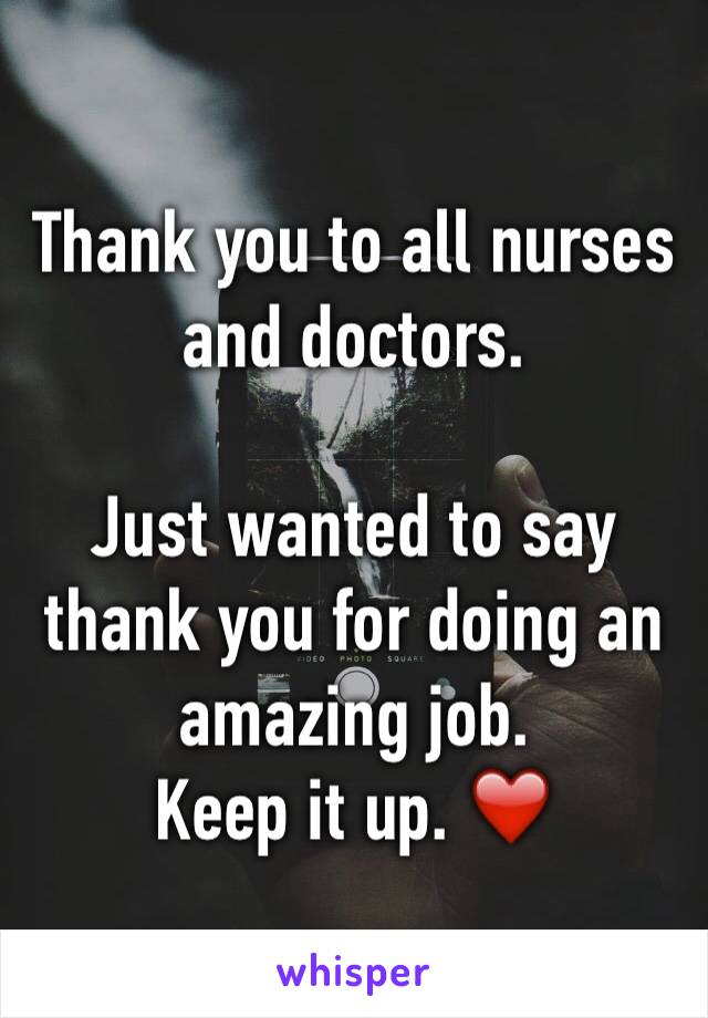 Thank you to all nurses and doctors.

Just wanted to say thank you for doing an amazing job.
Keep it up. ❤️