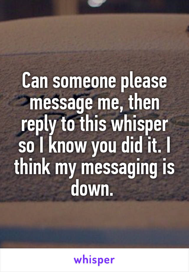 Can someone please message me, then reply to this whisper so I know you did it. I think my messaging is down. 