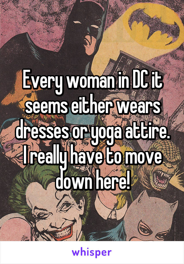 Every woman in DC it seems either wears dresses or yoga attire. I really have to move down here!