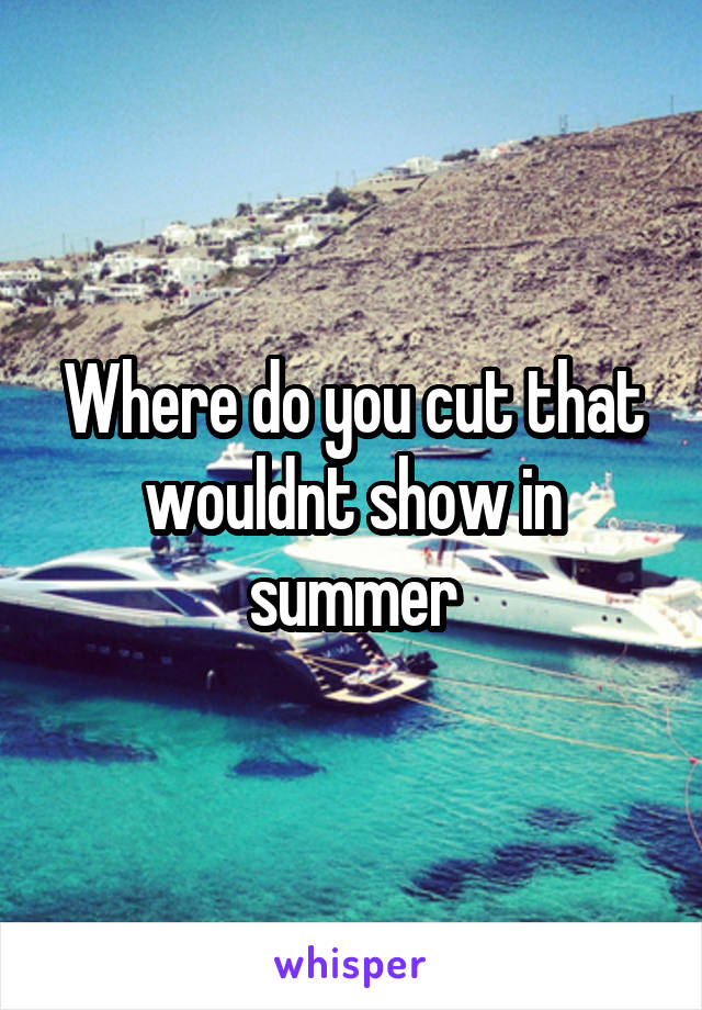 Where do you cut that wouldnt show in summer