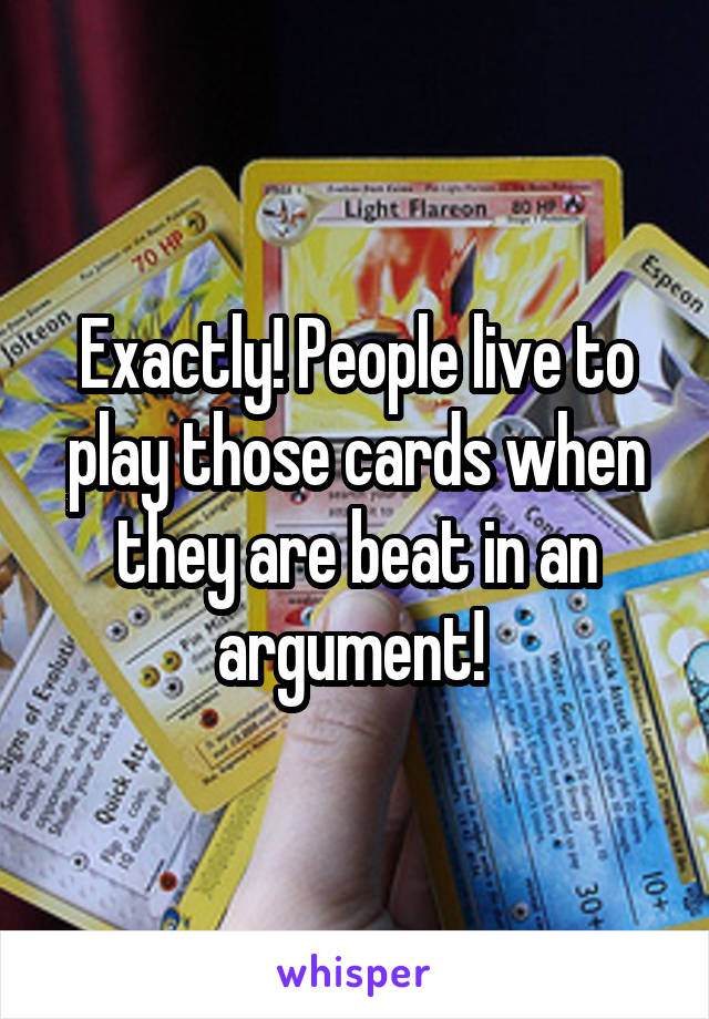 Exactly! People live to play those cards when they are beat in an argument! 