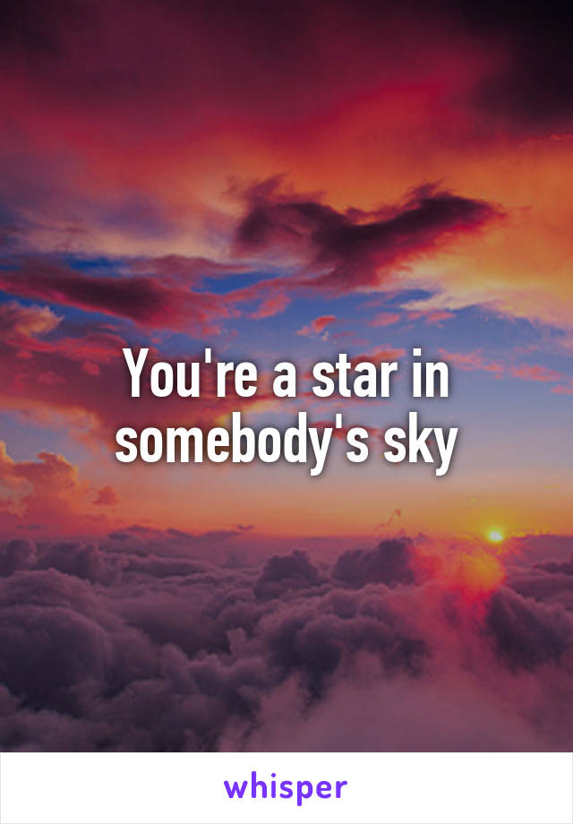 You're a star in somebody's sky