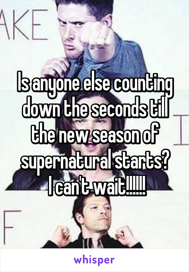 Is anyone else counting down the seconds till the new season of supernatural starts?
 I can't wait!!!!!!