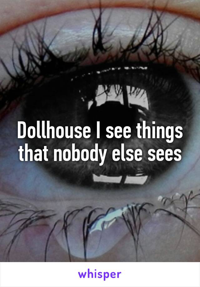 Dollhouse I see things that nobody else sees