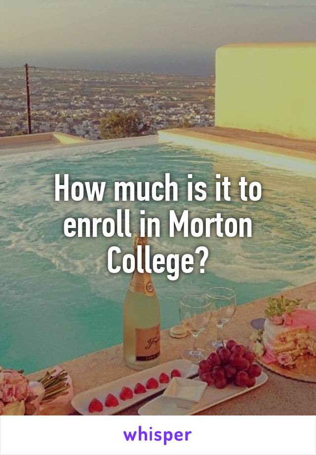 How much is it to enroll in Morton College?