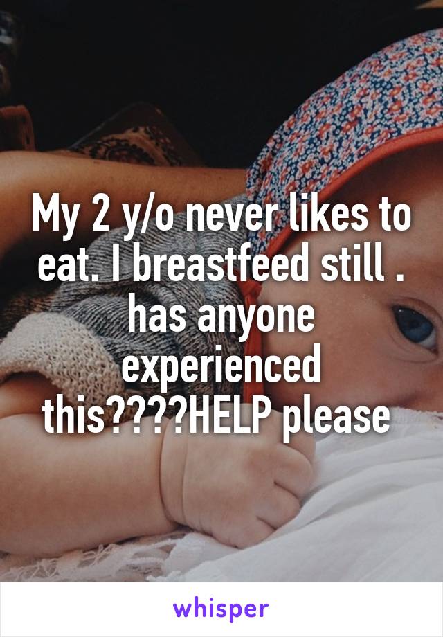 My 2 y/o never likes to eat. I breastfeed still . has anyone experienced this????HELP please 