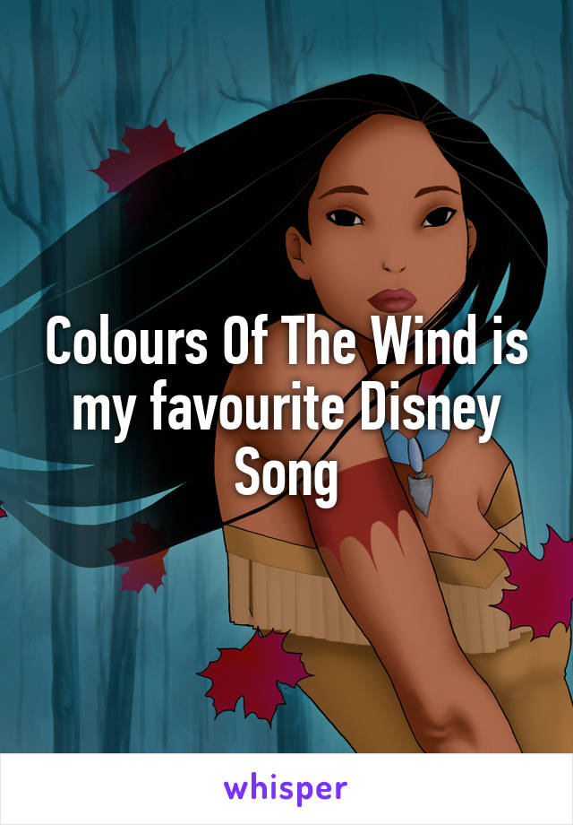 Colours Of The Wind is my favourite Disney Song