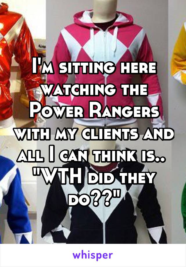 I'm sitting here watching the Power Rangers with my clients and all I can think is.. 
"WTH did they do??"