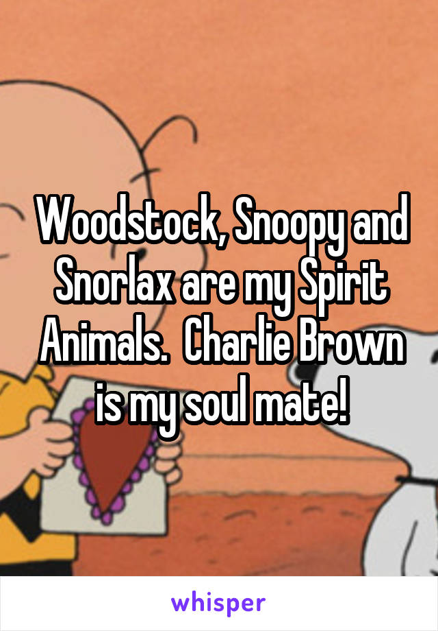 Woodstock, Snoopy and Snorlax are my Spirit Animals.  Charlie Brown is my soul mate!