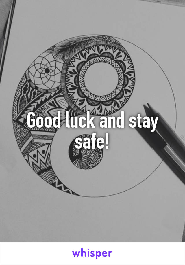 Good luck and stay safe!