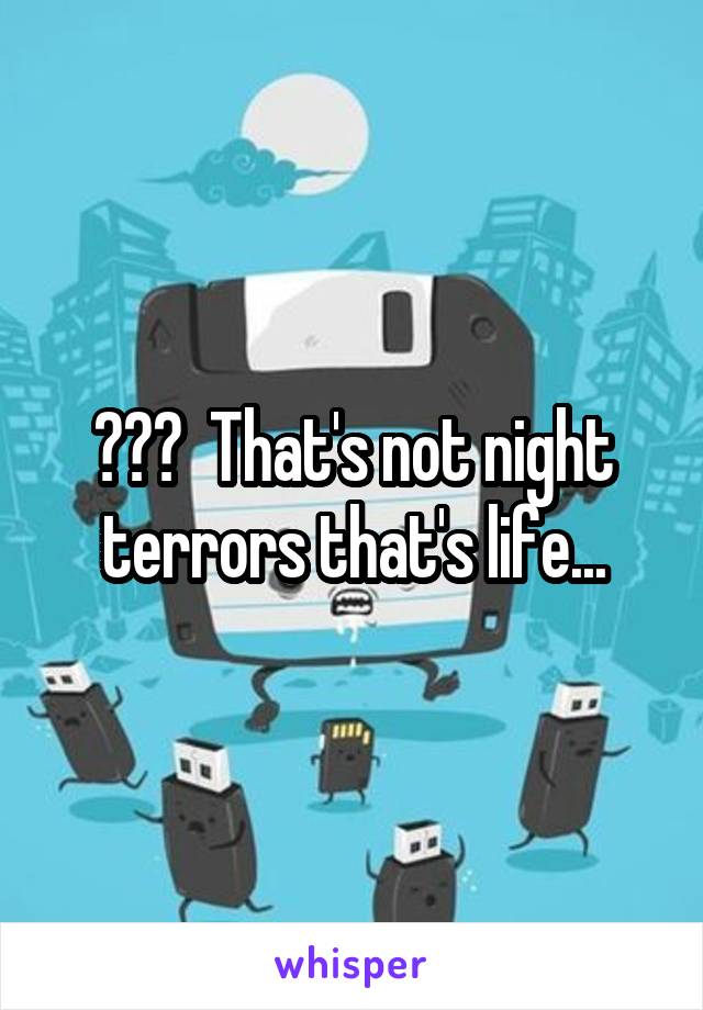 ???  That's not night terrors that's life...