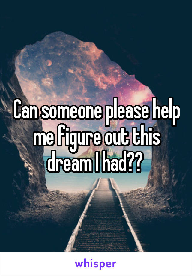 Can someone please help me figure out this dream I had?? 