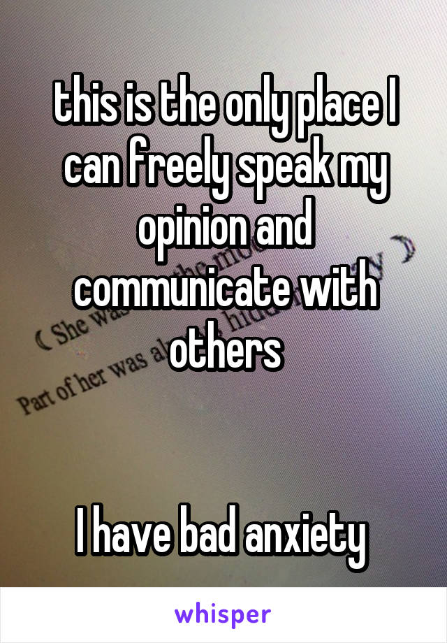 this is the only place I can freely speak my opinion and communicate with others


I have bad anxiety 