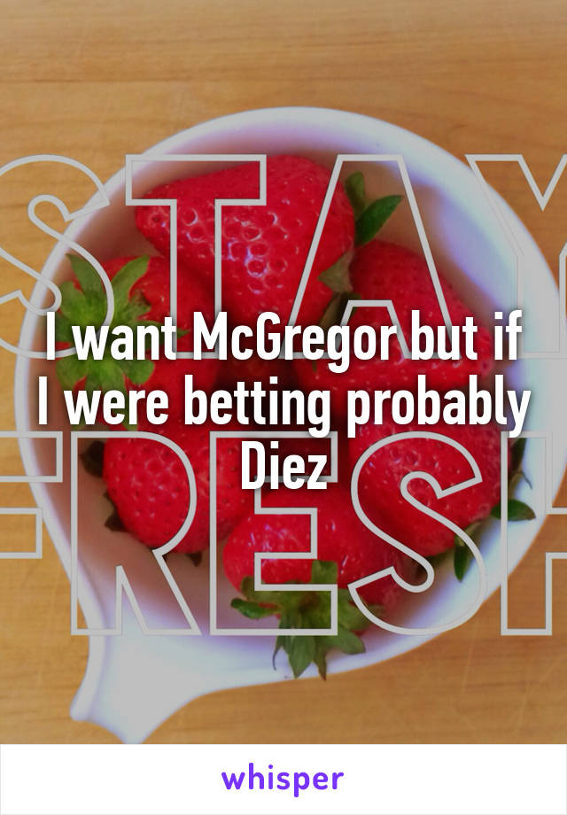 I want McGregor but if I were betting probably Diez