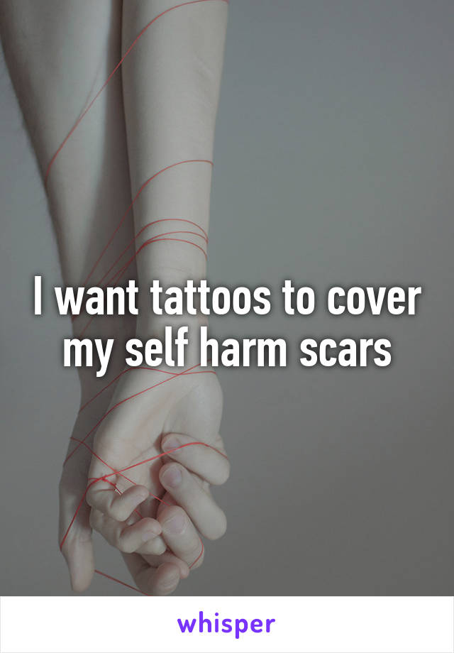 I want tattoos to cover my self harm scars