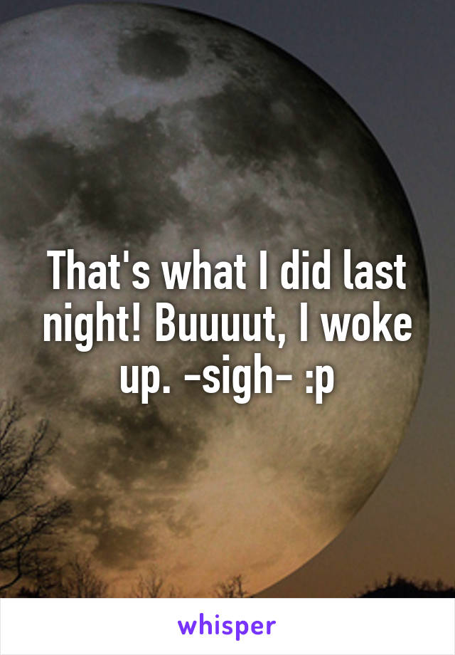 That's what I did last night! Buuuut, I woke up. -sigh- :p