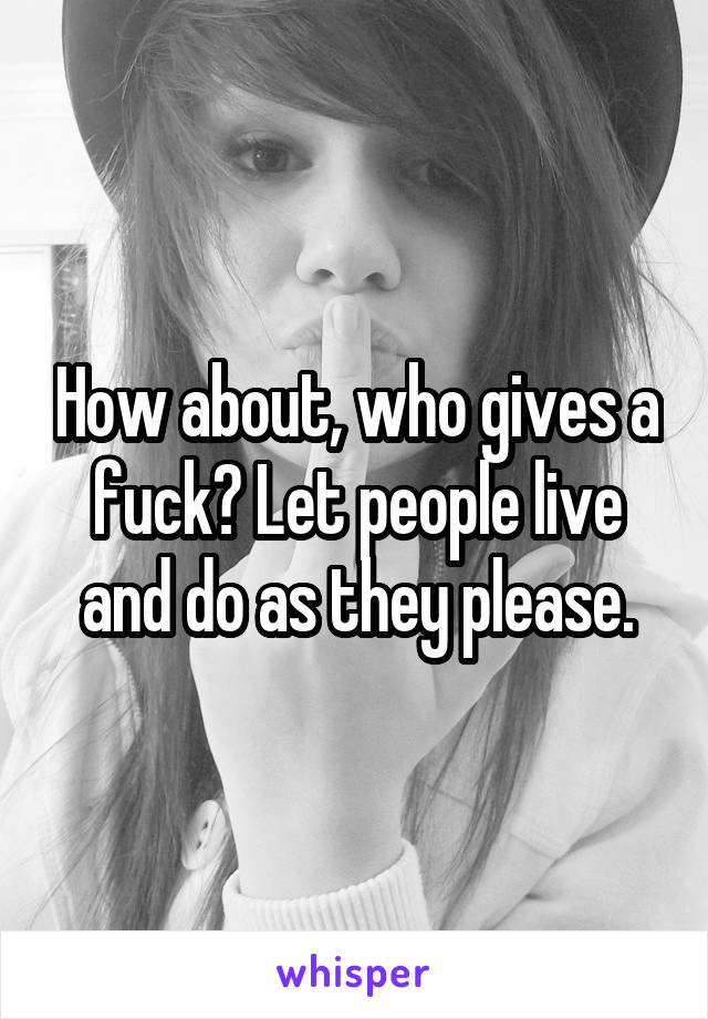 How about, who gives a fuck? Let people live and do as they please.