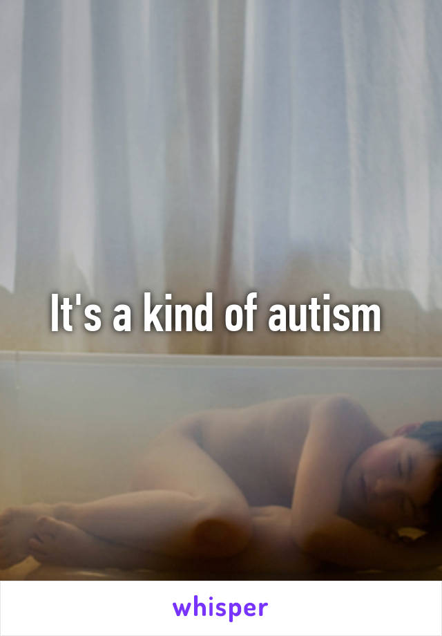 It's a kind of autism 