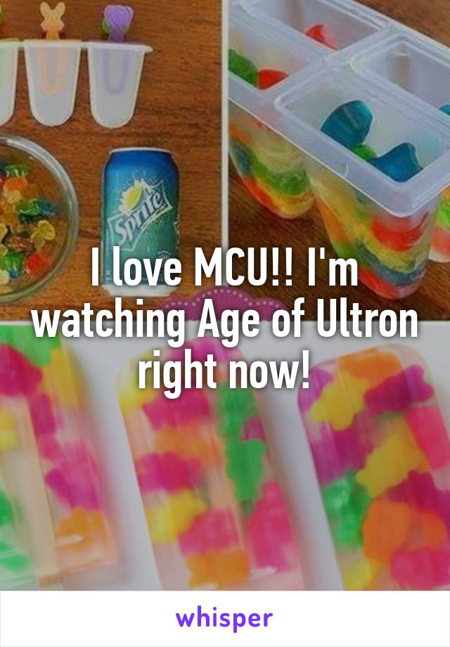 I love MCU!! I'm watching Age of Ultron right now!