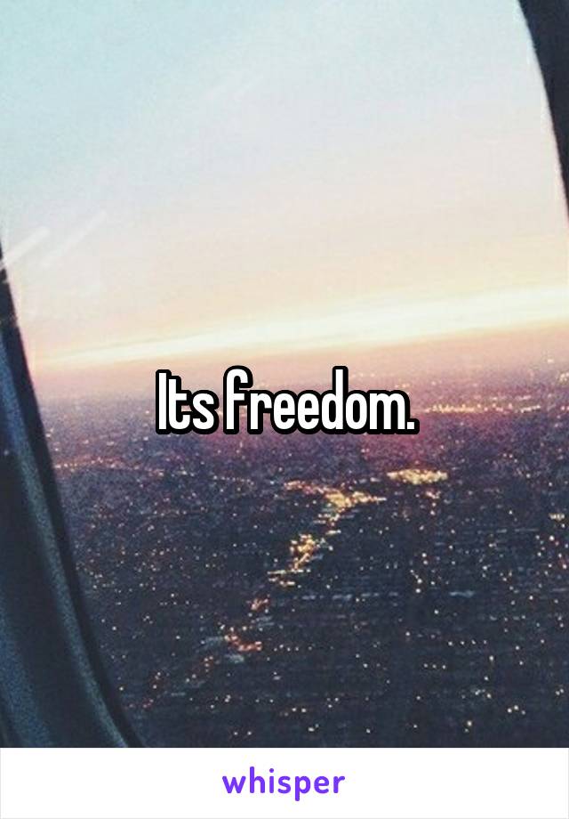 Its freedom.