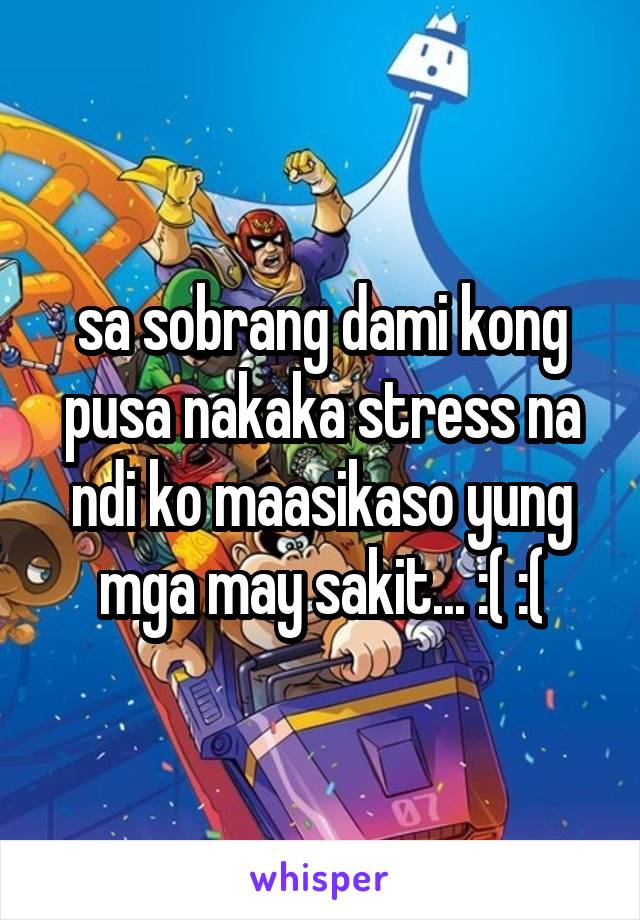 sa sobrang dami kong pusa nakaka stress na ndi ko maasikaso yung mga may sakit... :( :(