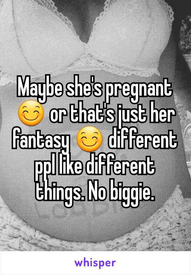 Maybe she's pregnant 😊 or that's just her fantasy 😊 different ppl like different things. No biggie.