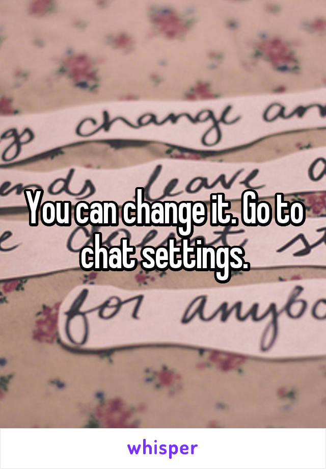 You can change it. Go to chat settings.