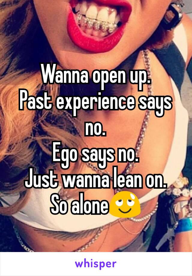 Wanna open up.
Past experience says no.
Ego says no.
Just wanna lean on.
So alone😌