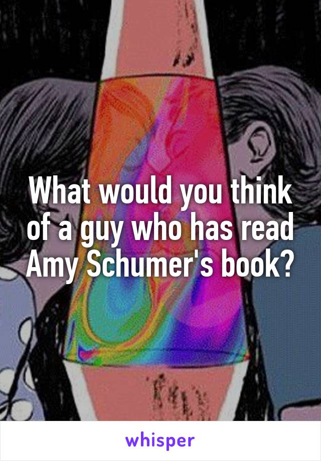 What would you think of a guy who has read Amy Schumer's book?