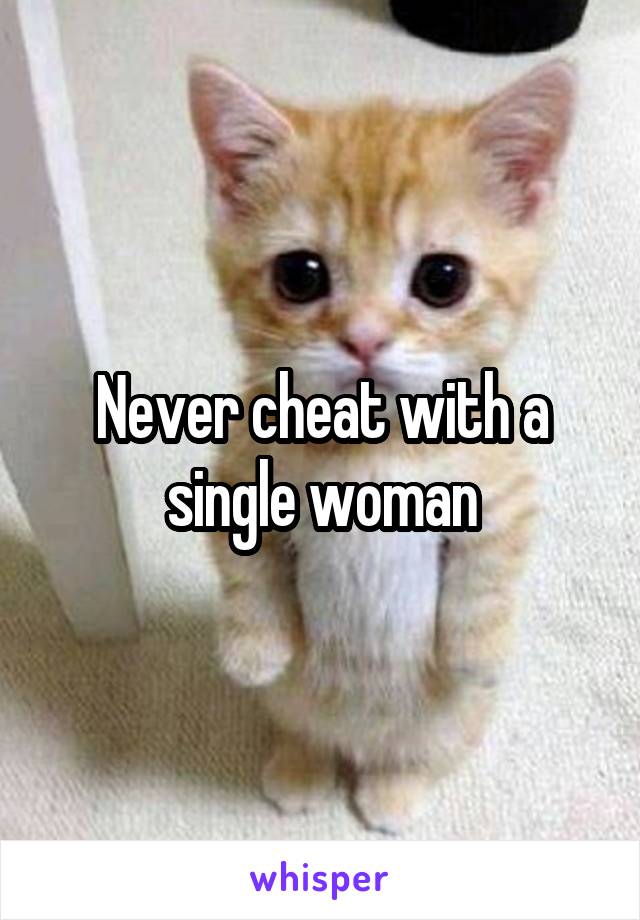 Never cheat with a single woman