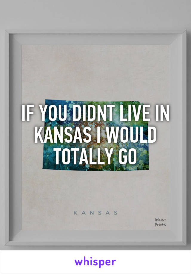 IF YOU DIDNT LIVE IN KANSAS I WOULD TOTALLY GO