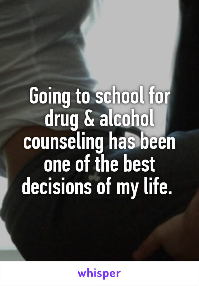 Going to school for drug & alcohol counseling has been one of the best decisions of my life. 