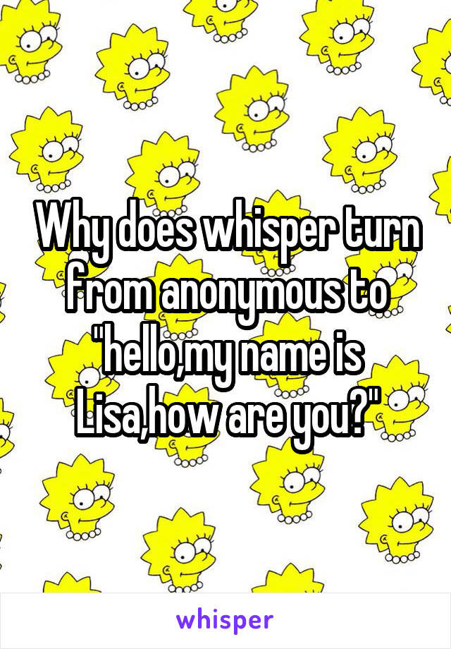 Why does whisper turn from anonymous to "hello,my name is Lisa,how are you?"
