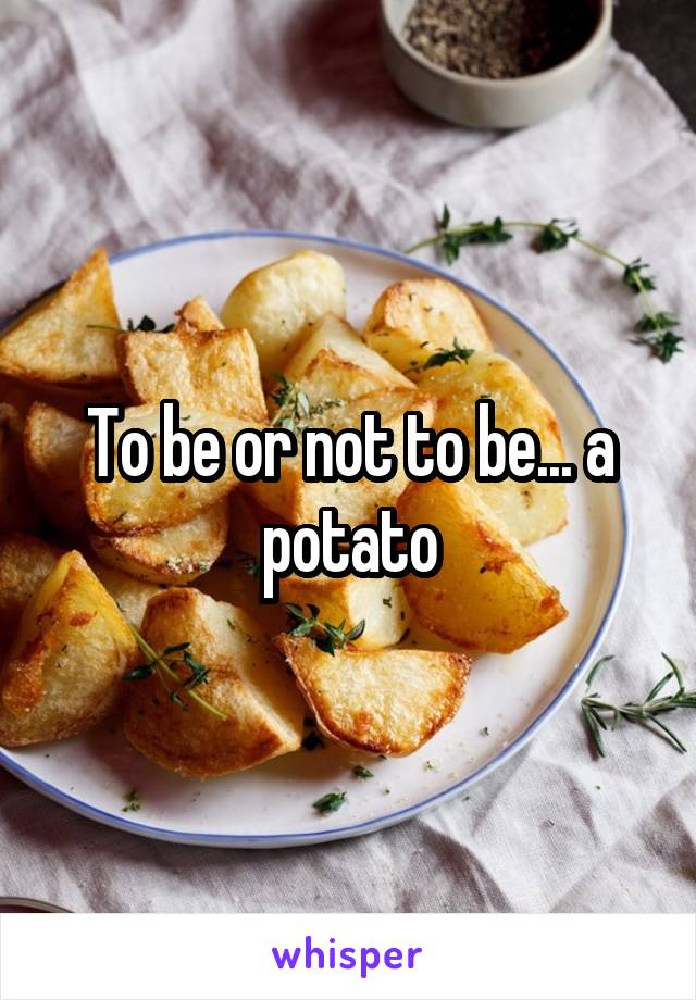 To be or not to be... a potato