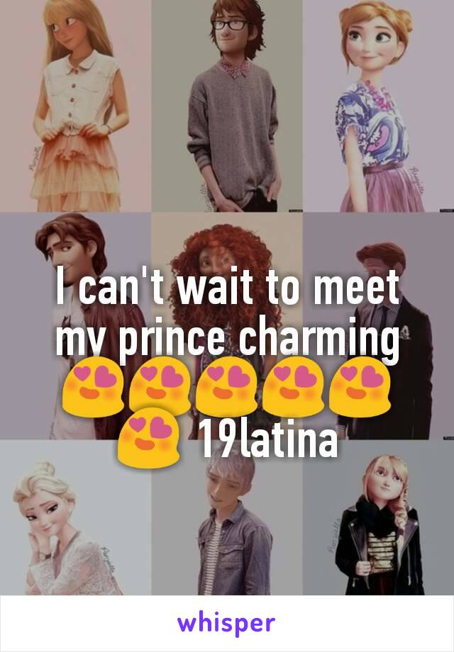 I can't wait to meet my prince charming😍😍😍😍😍😍 19latina