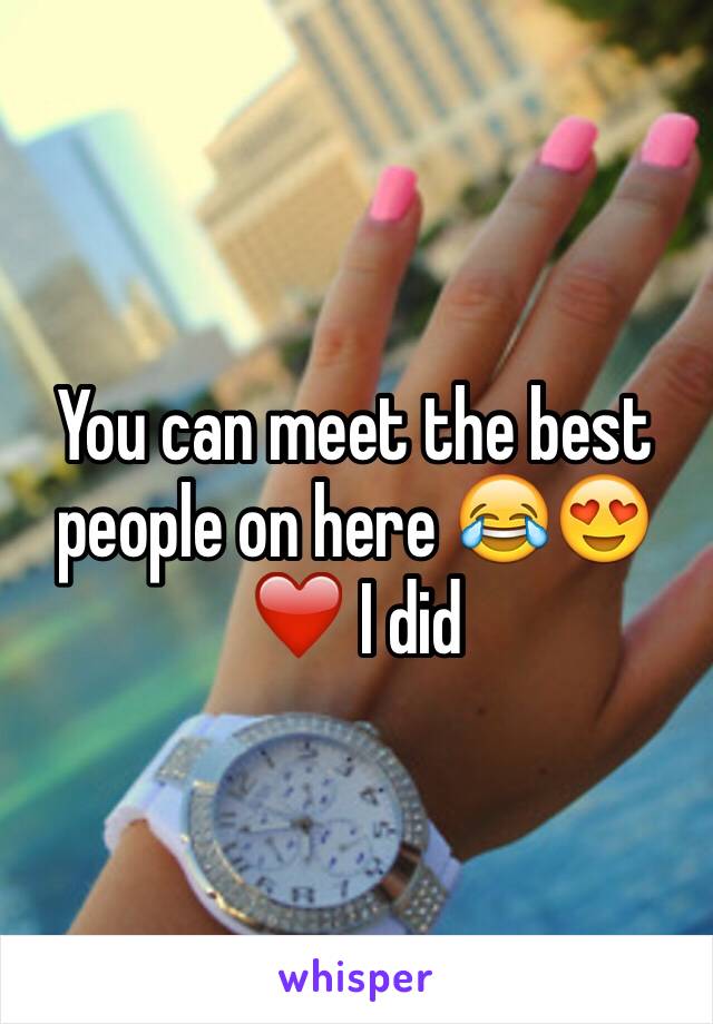 You can meet the best people on here 😂😍❤️ I did 